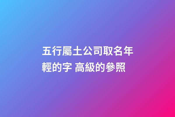 五行屬土公司取名年輕的字 高級的參照-第1張-公司起名-玄機派